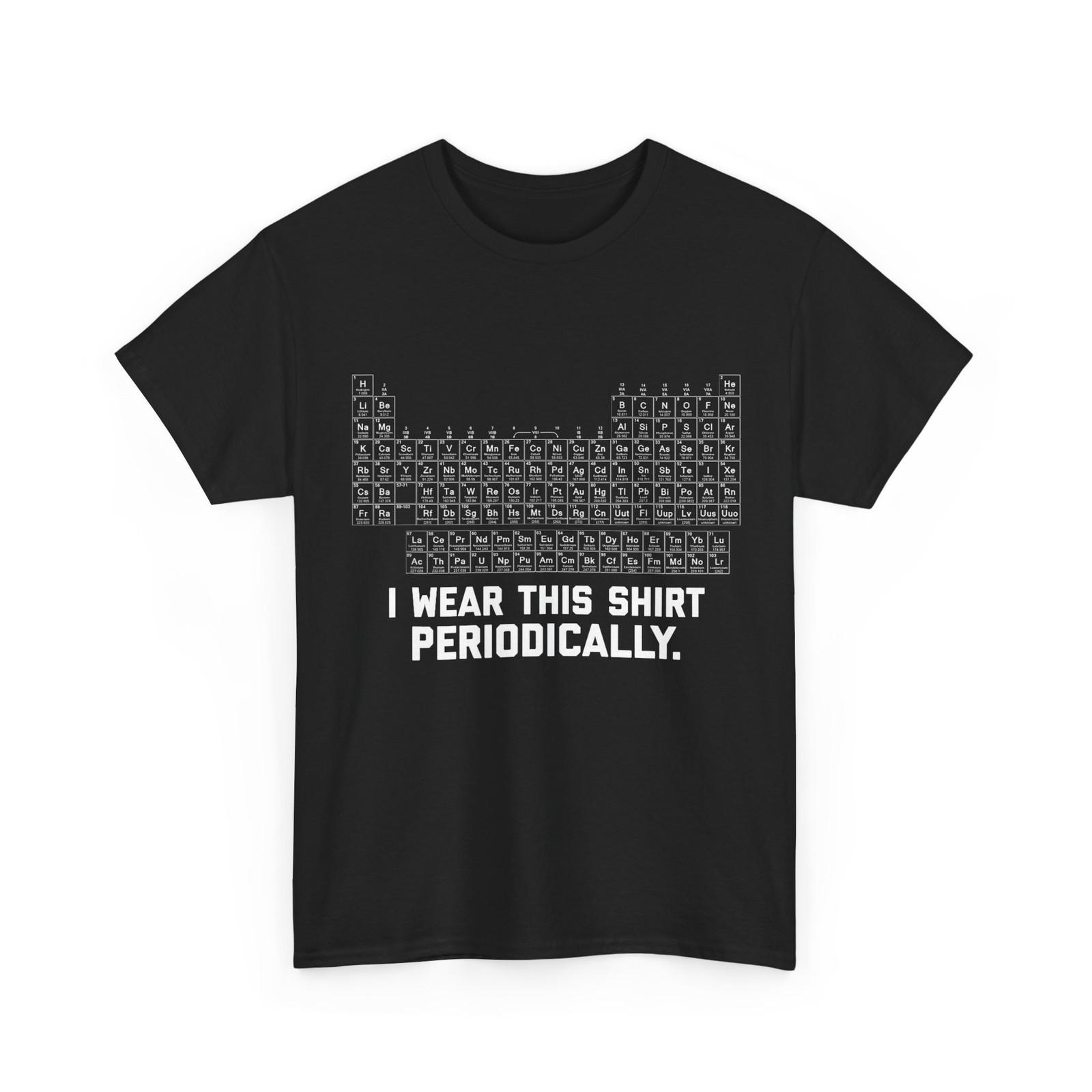 I Wear this Shirt Periodically Periodical Table of Elements Funny Shirt S