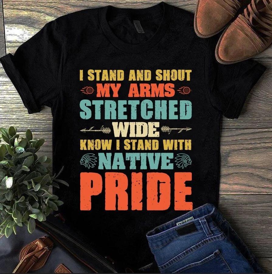 Men s and Women s T-shirts I Stand and Shout My Arms Stretched Wide Know I Stand With Native Pride S