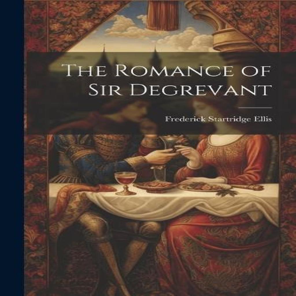 The Romance of Sir Degrevant by Frederick Startridge Ellis Paperback Book 9781021951557