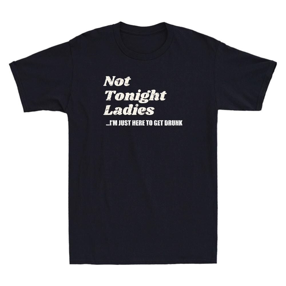 Not Tonight Ladies I m Just Here To Get Drunk Funny Quote Gift Retro Men T-Shirt XXXXL
