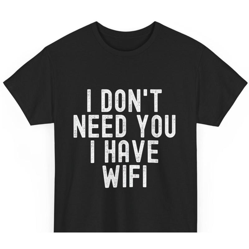 I Don t Need You I Have WiFi No Need for You t shirt S