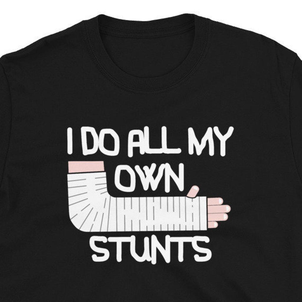 #26 I Do All My Own Stunts Arm Leg Bone Injury Gift T-Shirt For Man & Woman – Ho