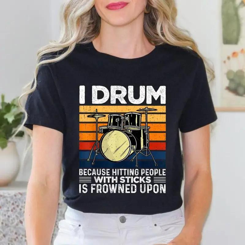 I Drum Because Hitting People With Sticks Is Frowned Upon T Shirt