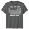 I Wear This Shirt Periodically Unisex T Shirt Science Chemistry Pun Graphic Tee
