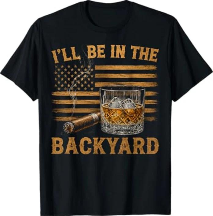 Ill Be In The Backyard Funny Bourbon Cigar Lover Vintage Tshirt S