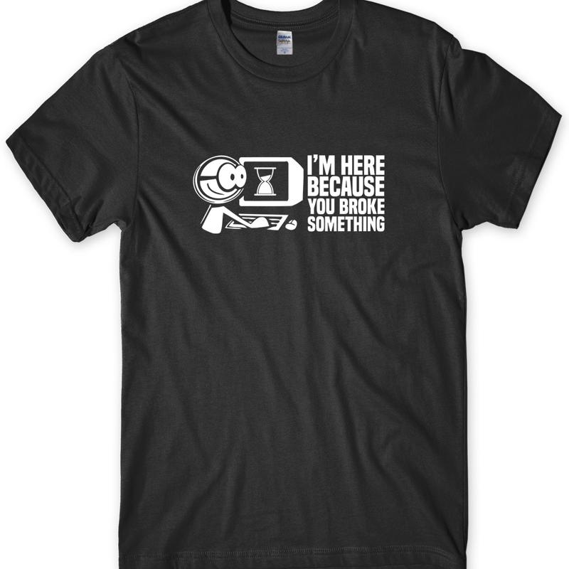 Im Here Because You Broke Something Unisexs Funny T Shirt