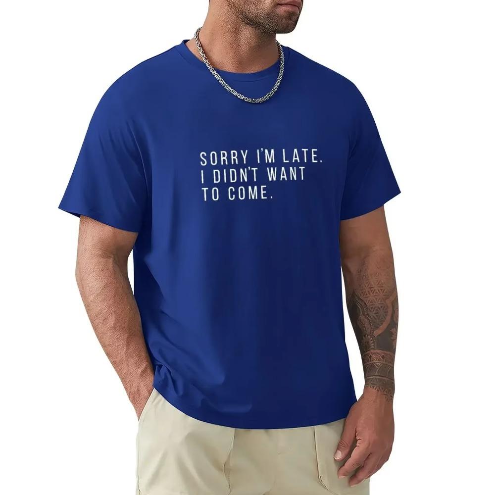 Sorry I'm Late. I didn't want to come. T-Shirt blacks summer top mens t shirts