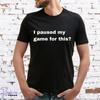 I PAUSED MY GAME FOR THIS T-Shirt, FUNNY SLOGAN,CUTE, GAMER, Unisex and Lady Fit