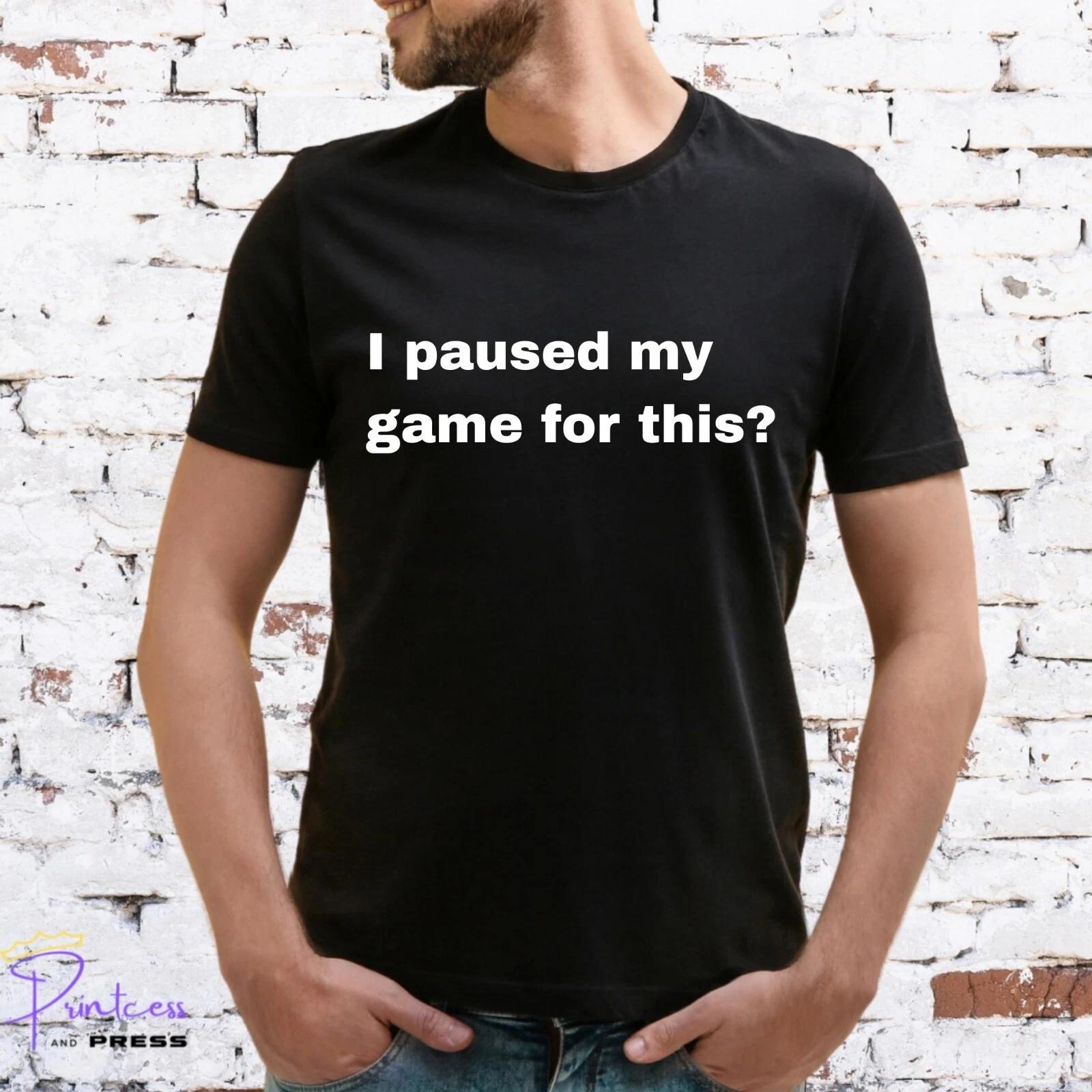 I PAUSED MY GAME FOR THIS T-Shirt, FUNNY SLOGAN,CUTE, GAMER, Unisex and Lady Fit L