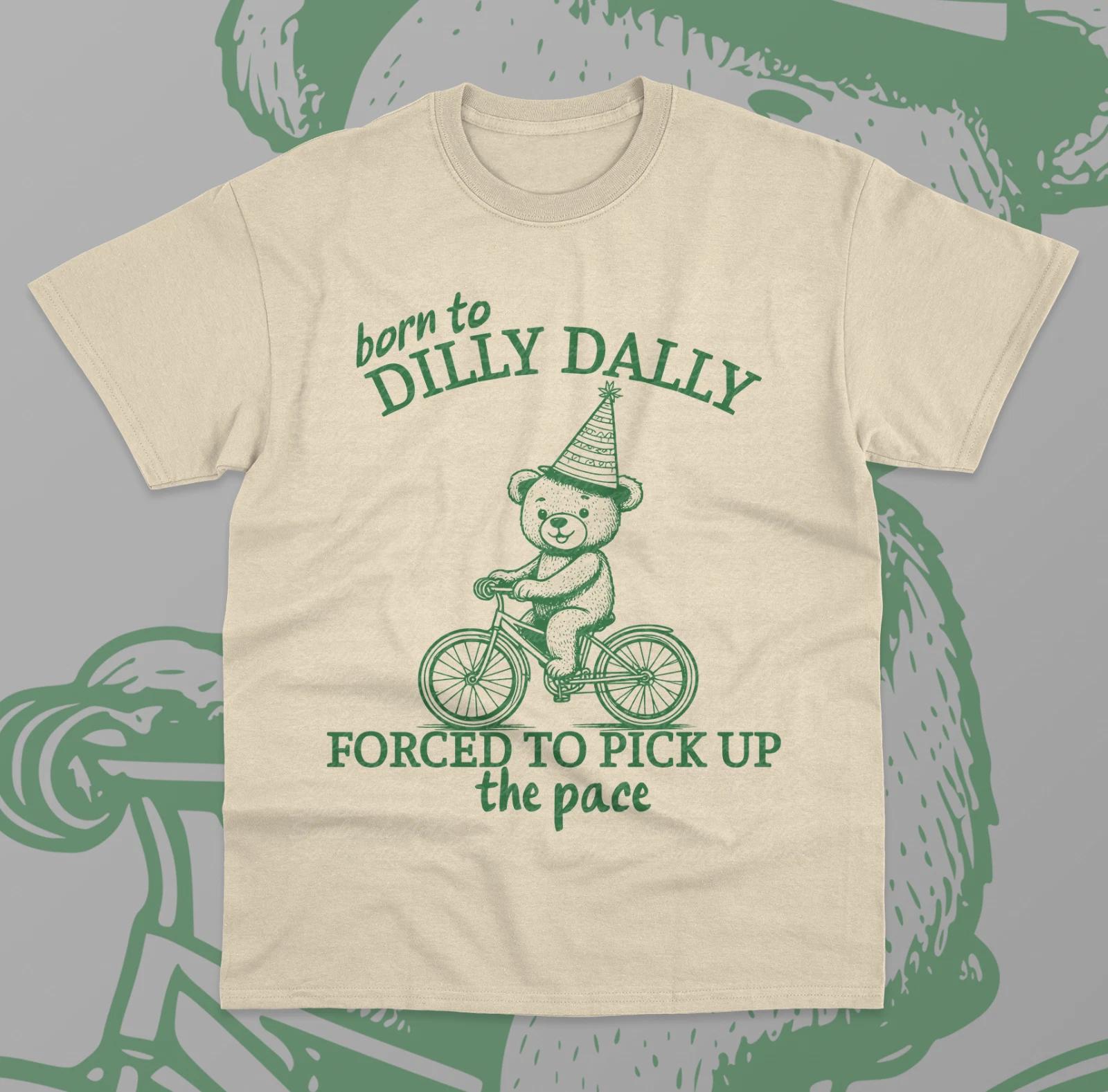 Born To Dilly Dally Forced To Pick Up The Pace T-Shirt Funny Meme Bear Shirt M
