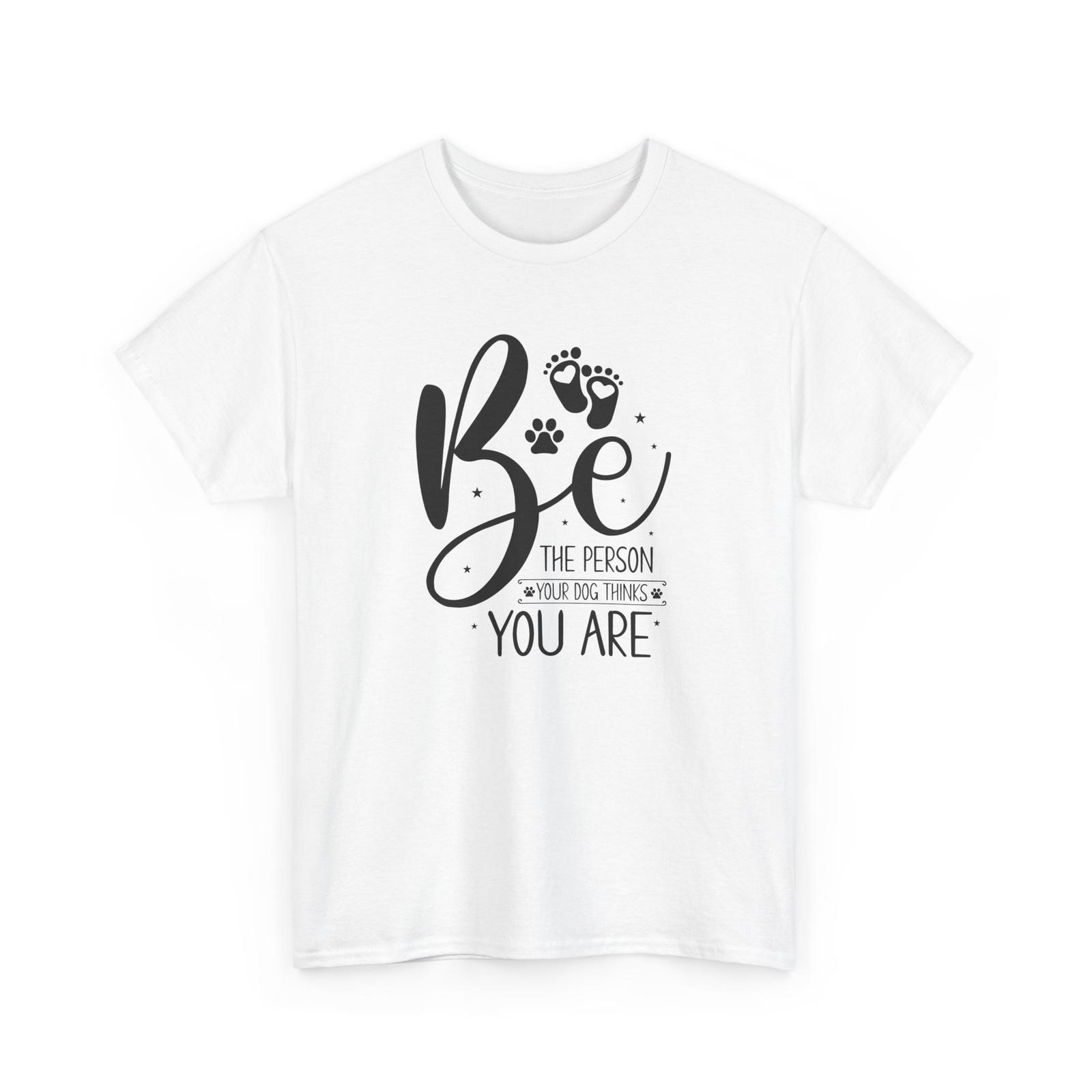 Be The Person Your Dog Thinks You Are Dog T-Shirt – Pet Lover Tee for Owners Unisex T-Shirt S