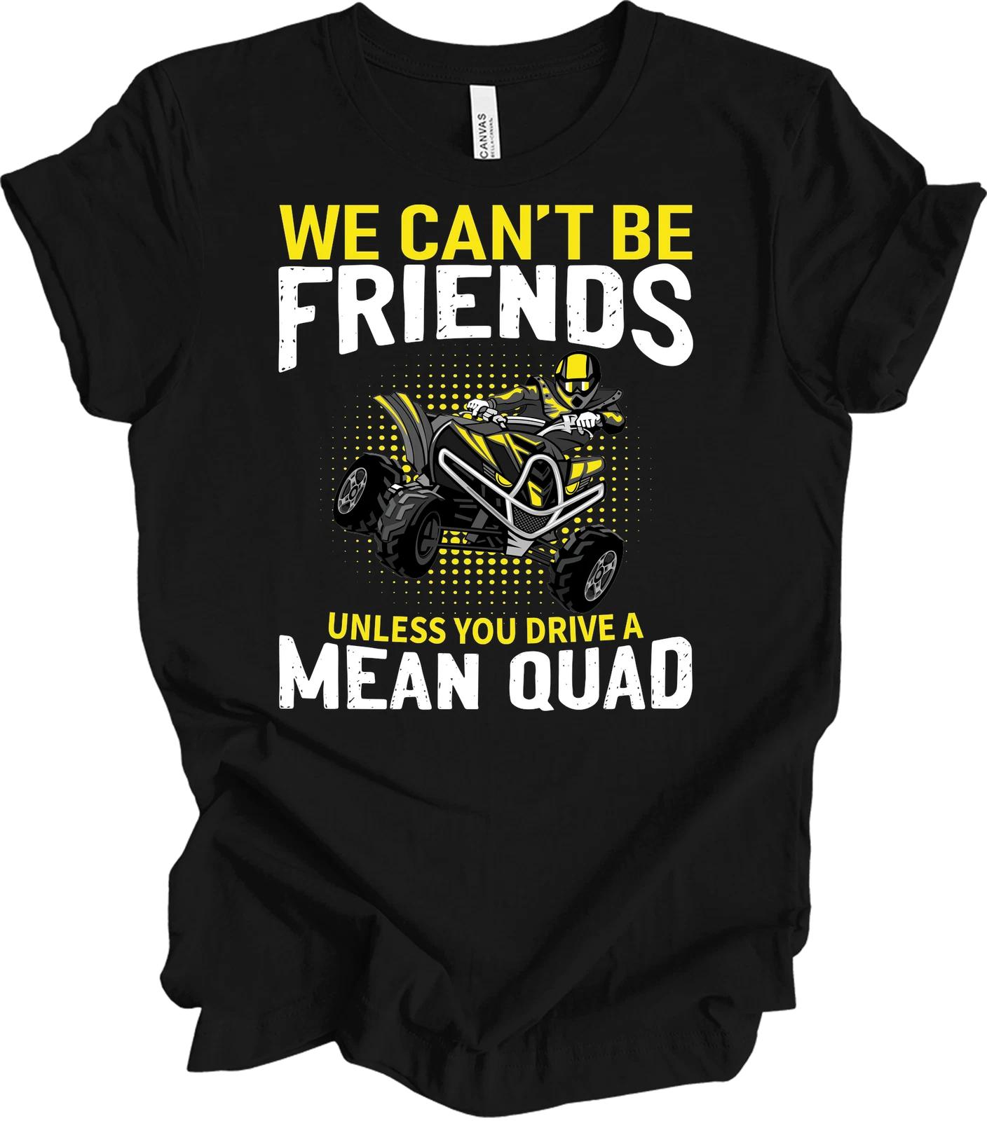 

ATV Quad T shirt: We Can t Be Friends Unless You Drive a Mean Quad 3XL