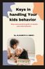 The Keys In Handling Your Kids Behavior : Step and Practical Guide To Handle Your Kids Behavior Book