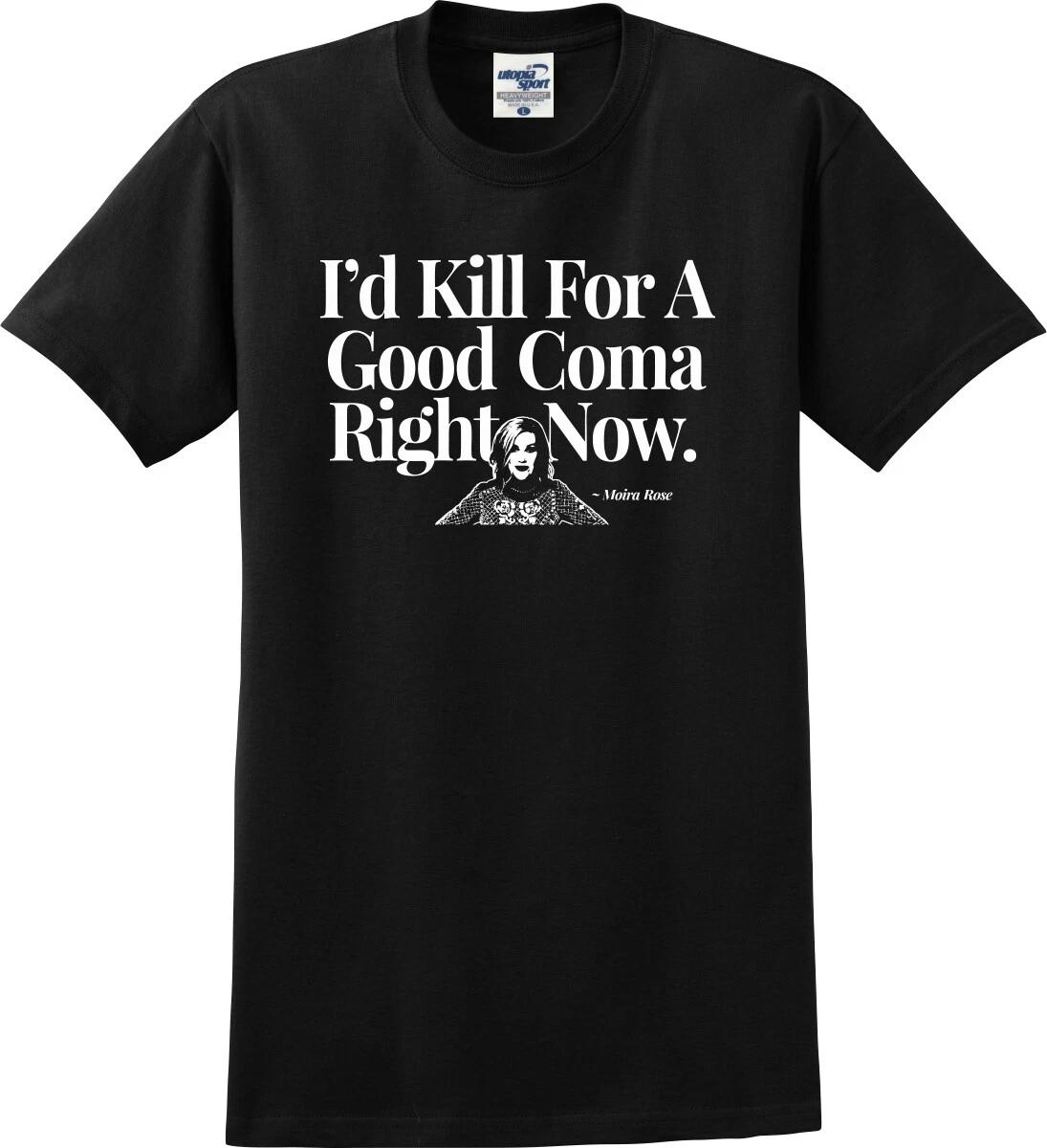 I d Kill For A Good Coma Right Now Moira Rose Funny Unisex T shirt (S-5X) 3XL