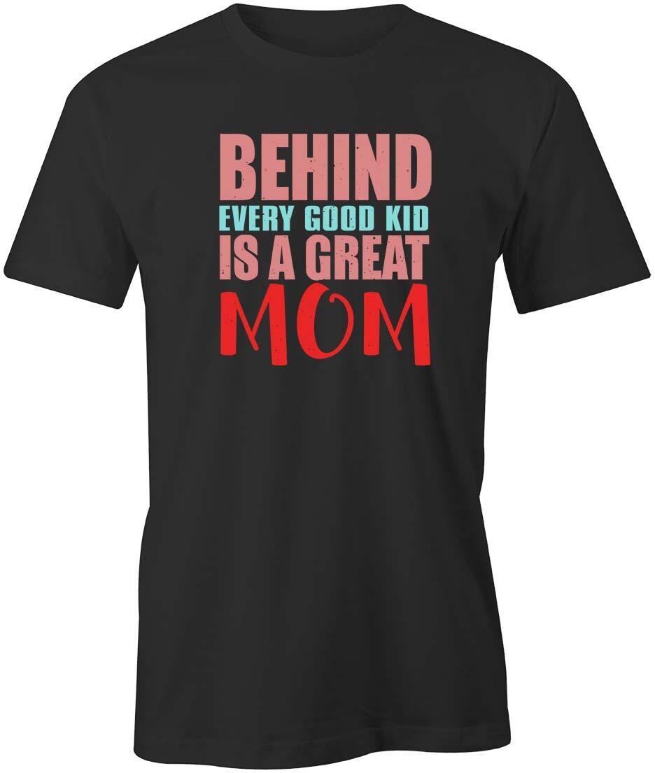 BEHIND EVERY GOOD KID GREAT MOM Tshirt Tee Short-Sleeved Cotton Funny S1BCA21 S