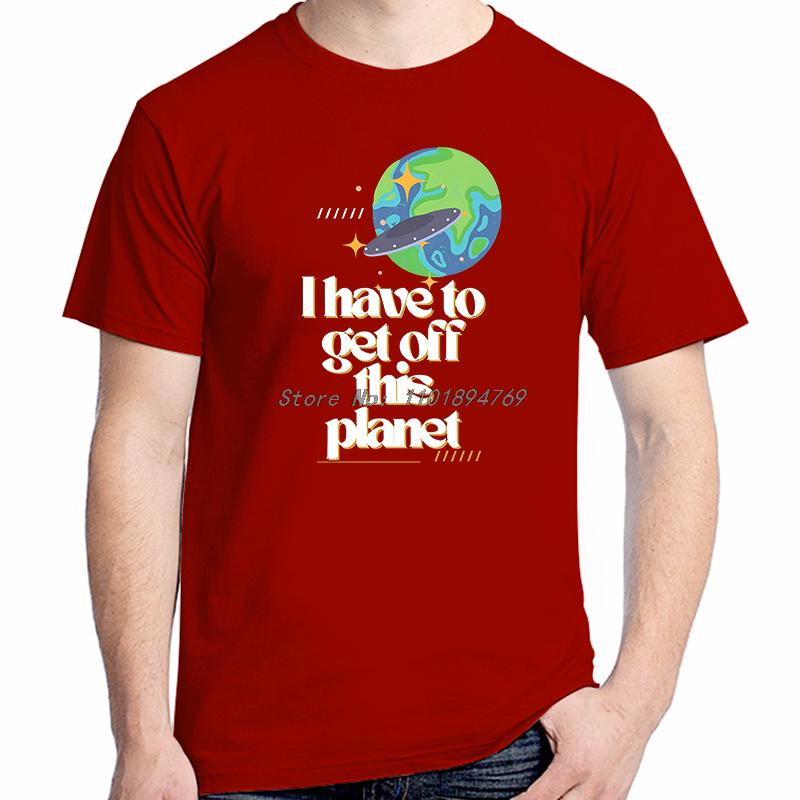 I Have To Get Off This Planet Funny Graphic T Shirts Fashion Tees Tops Cotton Short Sleeve Tshirts Summer Unisex Print T Shirt