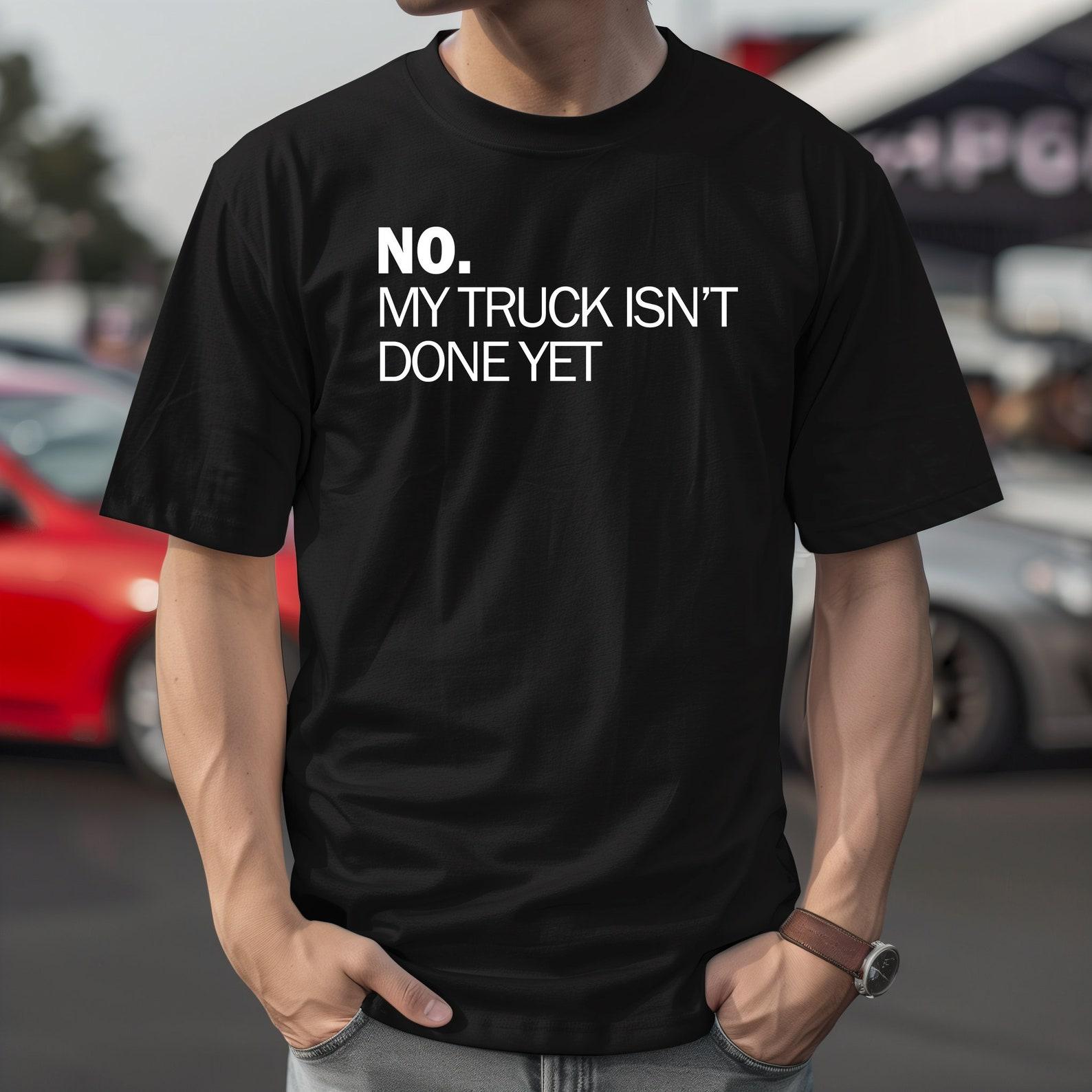 No, My Truck Isn t Done Yet – Car Guy T-Shirt, Petrolhead Gift S