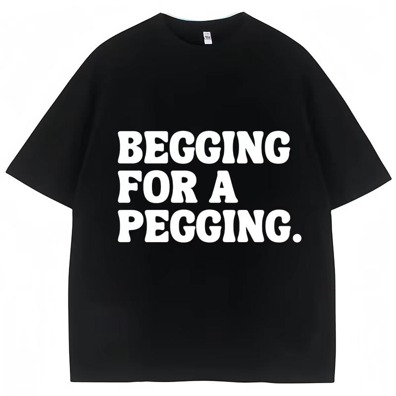 

Begging for A Pegging Funny Letter Print T-shirt Spring Summer Cotton Soft T Shirts Summer Casual T-shirt Streetwear Unisex S