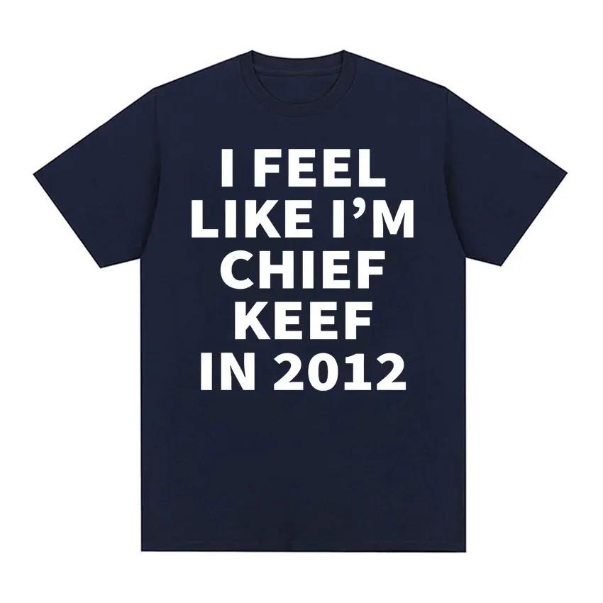 I Feel Like I'm Chief Keef in 2012 Graphic T-shirts Men Women Funny Music Rap Hip Hop Meme T Shirt Fashion Vintage Gothic Tshirt