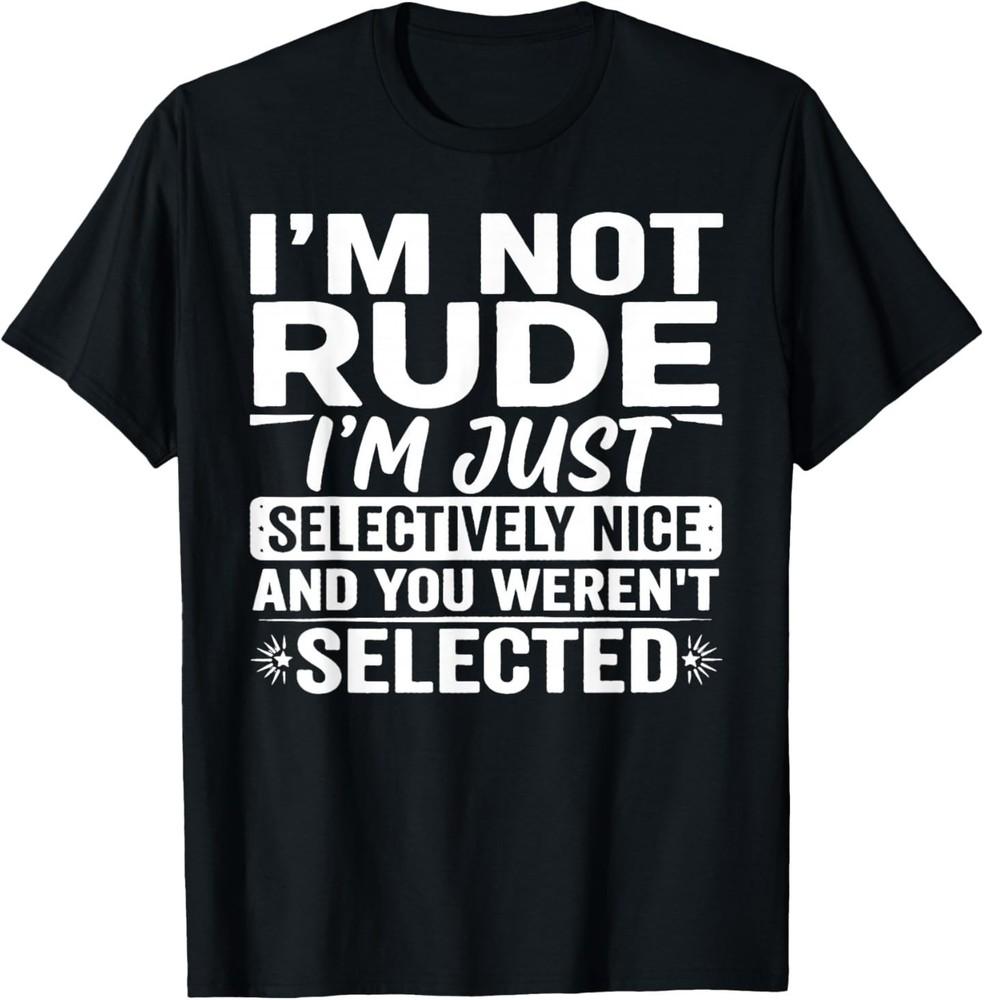 

I m Not Rude I m Just Selectively Nice You Weren t Selected T-Shirt XL