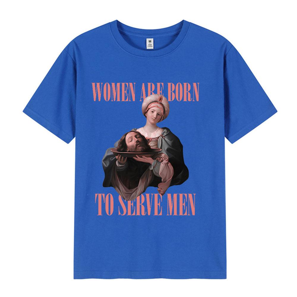 Women Were Born To Serve Men Funny Meme T Shirt Feminist Renaissance Painting T-shirt Casual Cotton Oversized Tshirts Streetwear