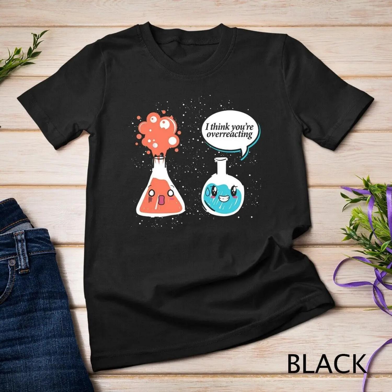 I Think Youre Overreacting Chemistry T Shirt S