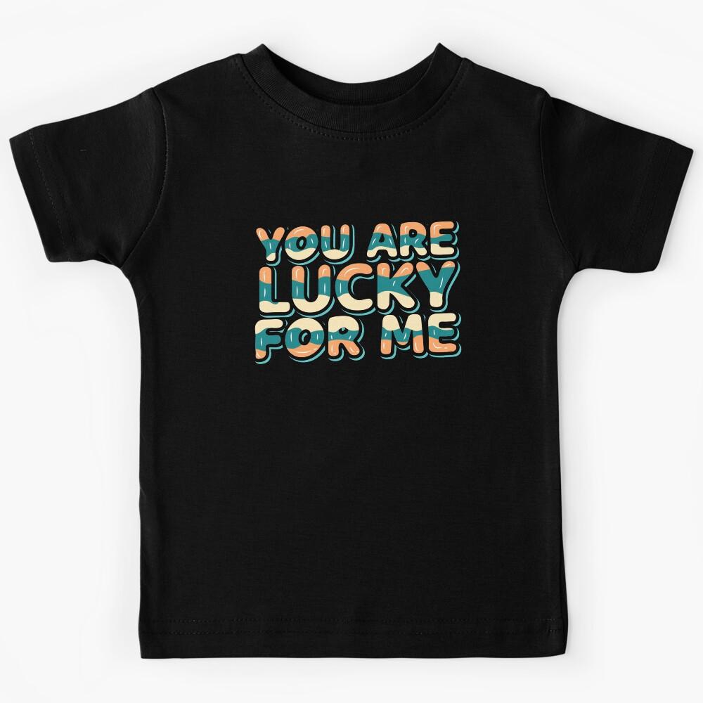 You are lucky For me Kids T-Shirt 140