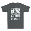 Its Weird Being The Same Age As Old People Funny Saying Gift Retro Unisex Tshirt