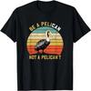 Always Be A Pelican Not A Pelican't - New Funny Pelican T-Shirt