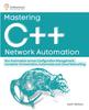 Kniha Mastering C++ Network Automation : Run Automation Across Configuration Management, Container Orchestration, Kubernetes, and Cloud Networking