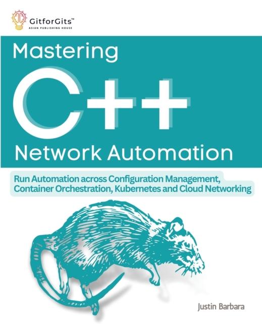 Kniha Mastering C++ Network Automation : Run Automation Across Configuration Management, Container Orchestration, Kubernetes, and Cloud Networking