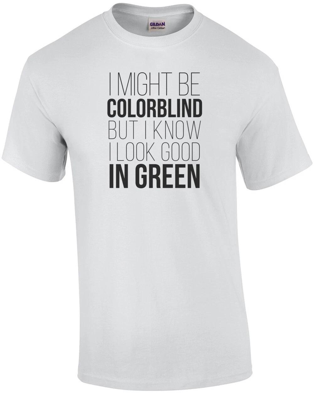 I Might Be Colorblind But I Know I Look Good In Green - Funny T-shirt 3XL