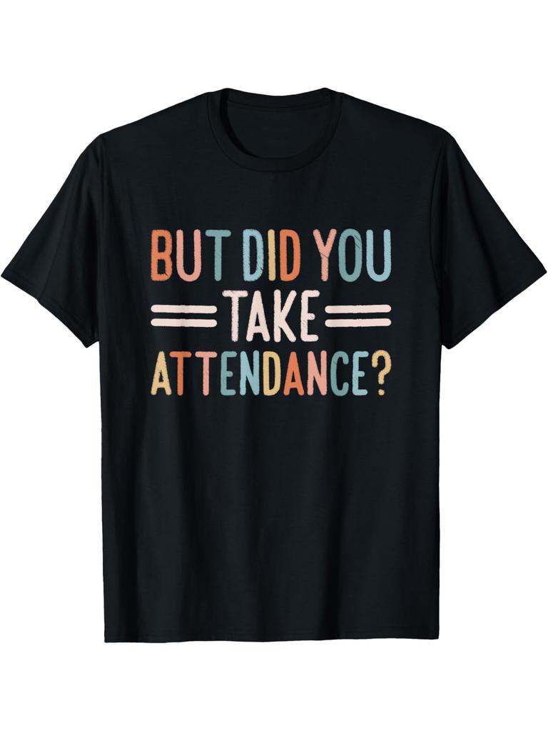 But Did You Take Attendance Funny Teacher T-shirt