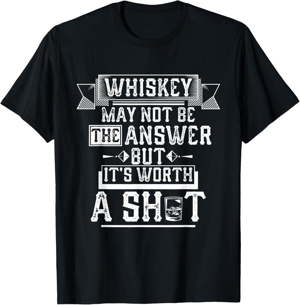 Whiskey May Not Be The Answer but it s Worth a Shot Drinking T-Shirt Unisex T-Shirt S
