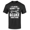 I'm Here Because You Broke Something T-shirt Cars Shirts