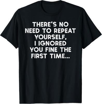 No hace falta que te repitas, te ignoré. Camiseta divertida para hombres y mujeres.