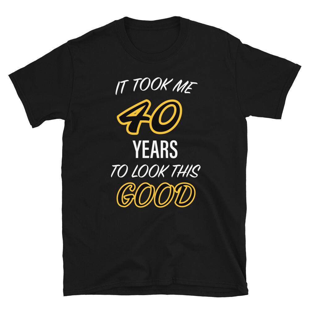 It Took Me 40 Years To Look This Good 40th Birthday Gift Unisex T-Shirt