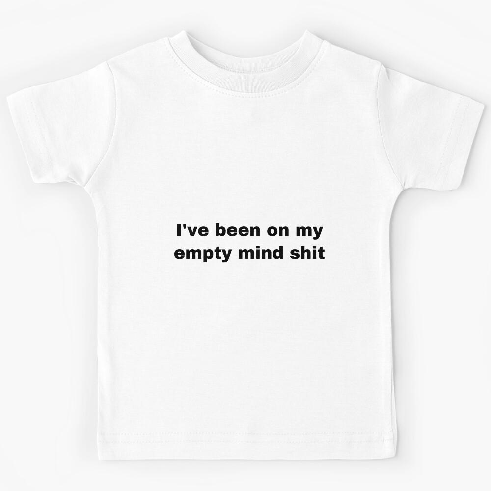 I’ve been on my empty mind shit s Kids T-Shirt 160