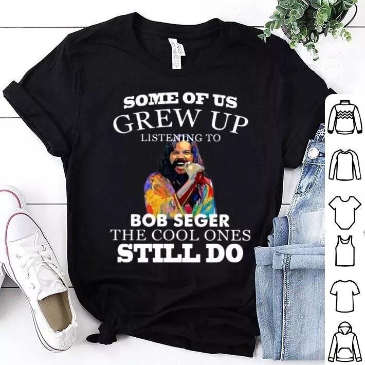 Some Of Us Grew Up Listening To Bob Seger The Cool Ones Still Do Shirt Unisex T-Shirt XXXL