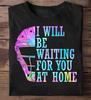 I Will Be Waiting For You At Home Softball Catcher Softball T Shirt, Softball Mom Gift, Softball Player T-Shirt