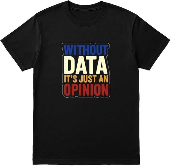 Without Data It’s Just an Opinion Shirt – Funny Tech Quote Unisex T-Shirt M