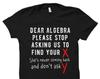 Mathematician Shirt for Mathematician Gift Math Student Shirt Math Teacher Gift for Math Teacher Shirt Math Shirt Dear Algebra Shirt #OS1470