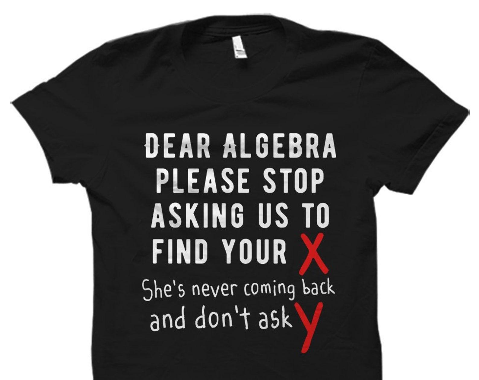 Mathematician Shirt for Mathematician Gift Math Student Shirt Math Teacher Gift for Math Teacher Shirt Math Shirt Dear Algebra Shirt #OS1470 XL