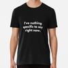I've Nothing Specific To Say Right Now Fm Size S To 5XL Made In the USA T-Shirt