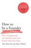 The How To Be a Founder : How Entrepreneurs Can Identify, Fund and Launch Their Best Ideas Book