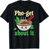 Pho-get About It  Vietnamese Pho Graphic T-Shirt