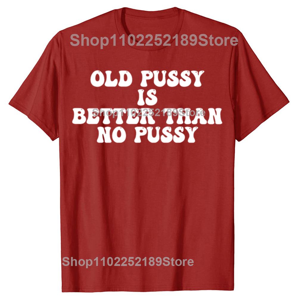 Funny Old Pussy Is Better Than No Pussy Graphic T-shirts Men Women's Fashion Casual Tshirt 100% Cotton Loose Oversized T Shirt