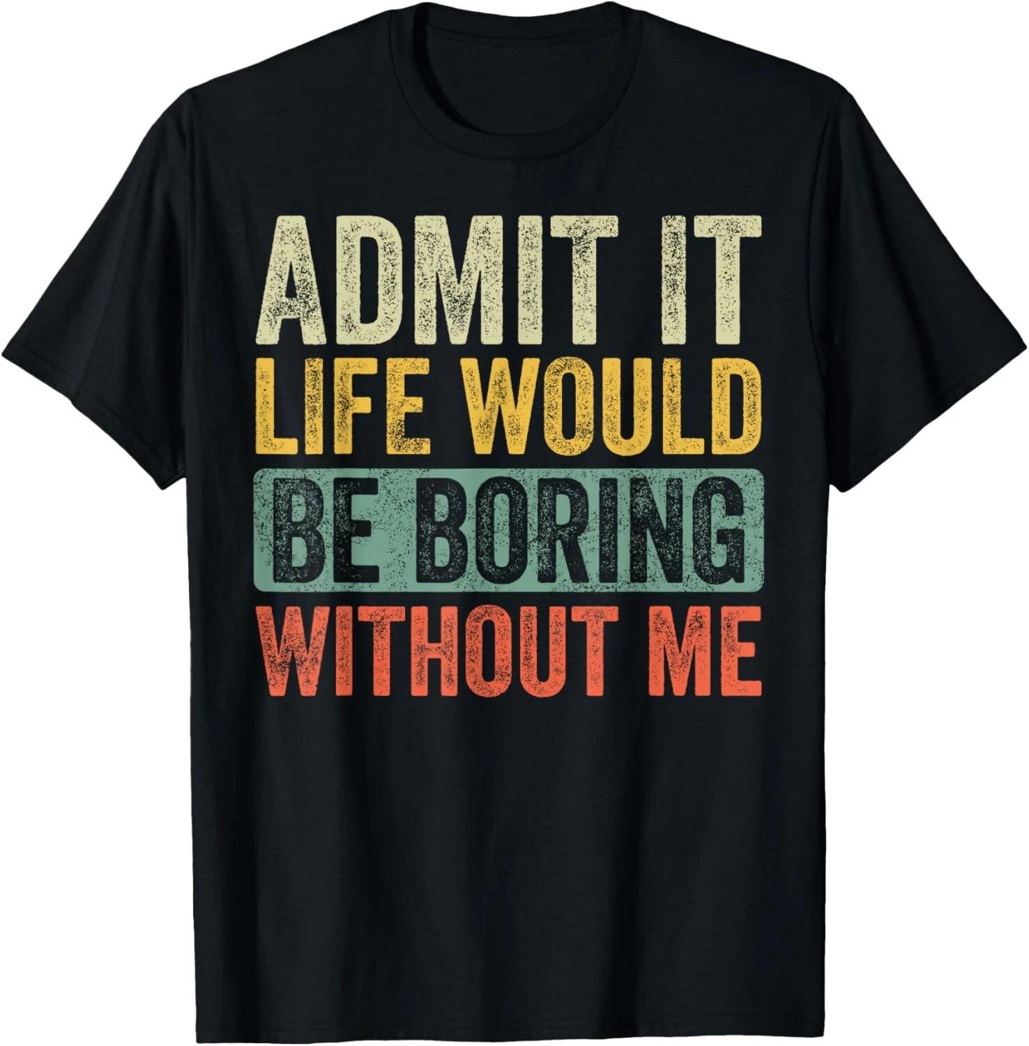 

Admit It Life Would Be Boring Without Me Funny Retro Graphic Gift Unisex T-Shirt M