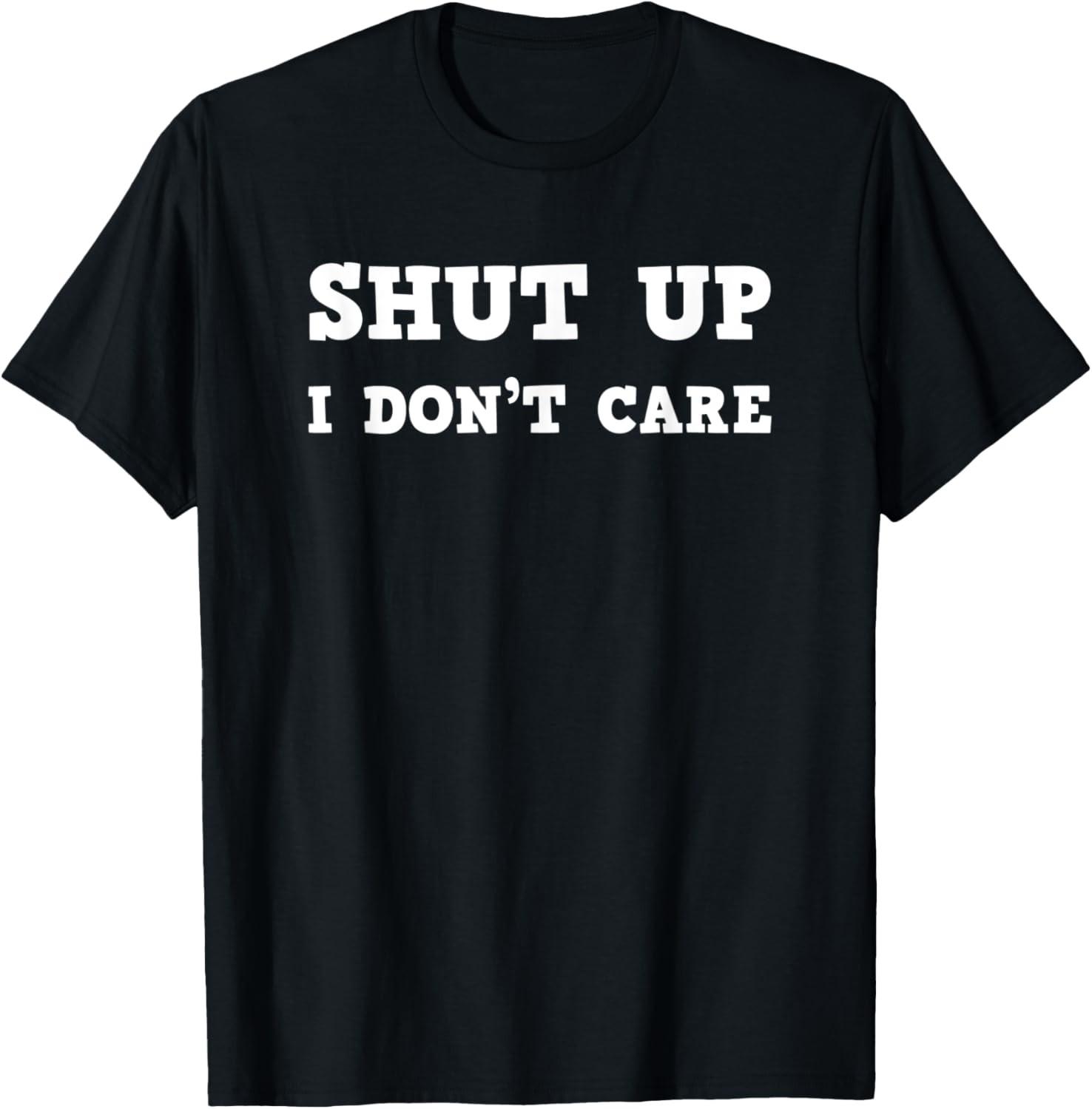 Shut Up, I don t care funny sarcastic saying T-Shirt S разноцветный