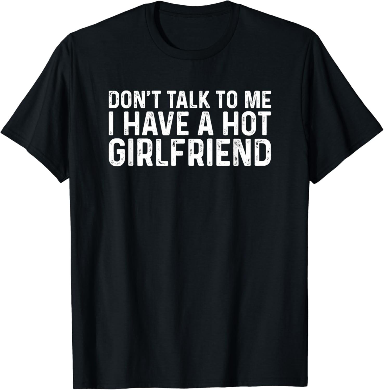 Don t Talk To Me Dont Talk To Me I Have A Hot Girlfriend T-Shirt S